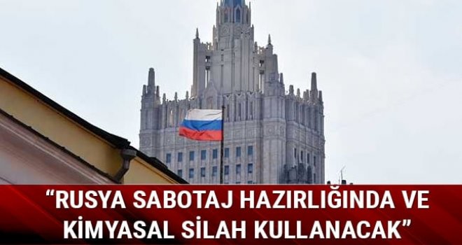  Rusya sabotaj hazırlığında ve kimyasal silah kullanacak
