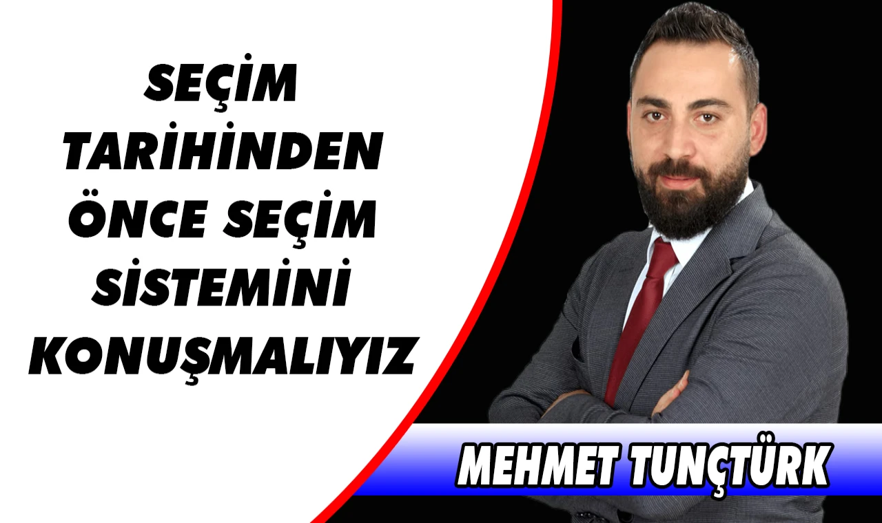 MEHMET TUNÇTÜRK: “SEÇİM TARİHİNDEN ÖNCE SEÇİM SİSTEMİNİ KONUŞMALIYIZ”