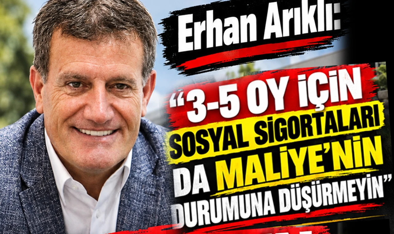 ARIKLI: SOSYAL SİGORTALARI DA MALİYE’NİN DURUMUNA DÜŞÜRMEYİN
