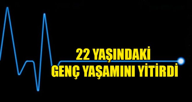 22 yaşındaki genç hayatını kaybetti