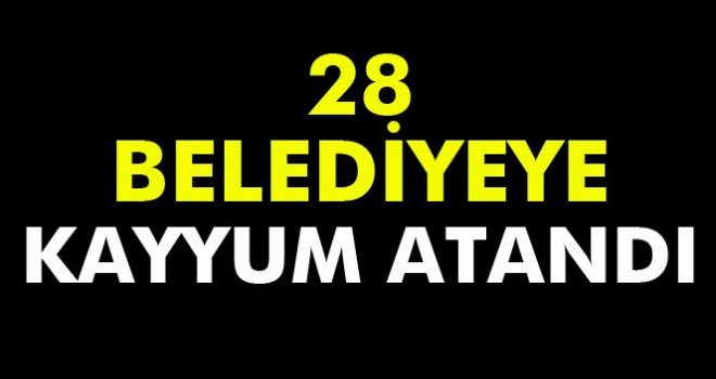 28 belediyeye kayyum atandı