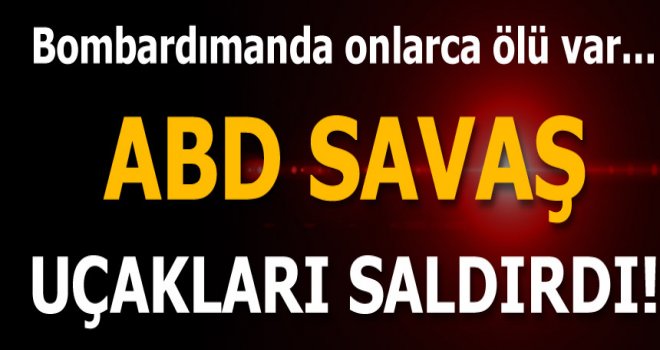 ABD savaş uçakları saldırdı!