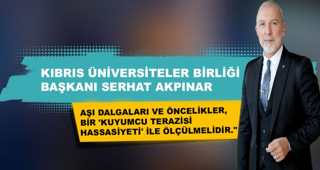 AKPINAR:AŞI DALGALARI VE ÖNCELİKLER, BİR 'KUYUMCU TERAZİSİ HASSASİYETİ' İLE ÖLÇÜLMELİDİR