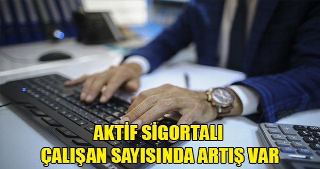 Aktif sigortalı çalışan sayısında artış var