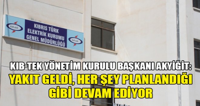 Akyiğit: Yakıt geldi, her şey planlandığı gibi devam ediyor