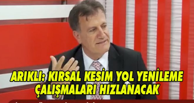 ARIKLI: KIRSAL KESİM YOL YENİLEME ÇALIŞMALARI HIZLANACAK