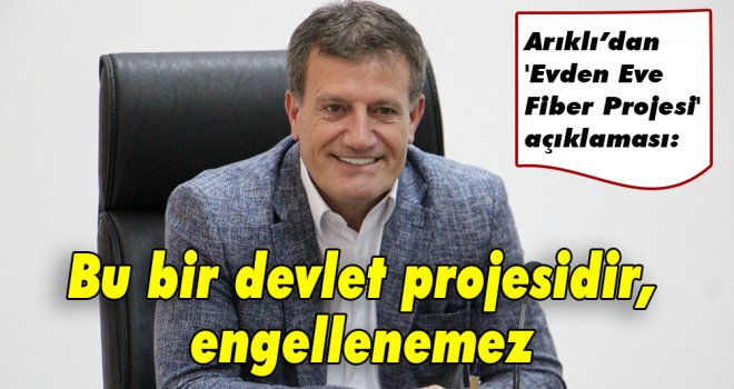 Arıklı’dan 'Evden Eve Fiber Projesi' açıklaması: Bu bir devlet projesidir, engellenemez