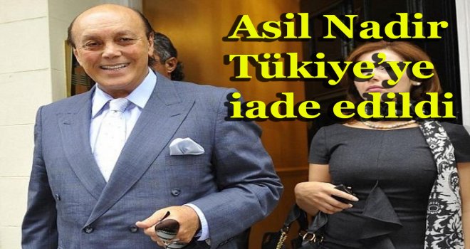 Asil Nadir Türkiye'ye iade edildi