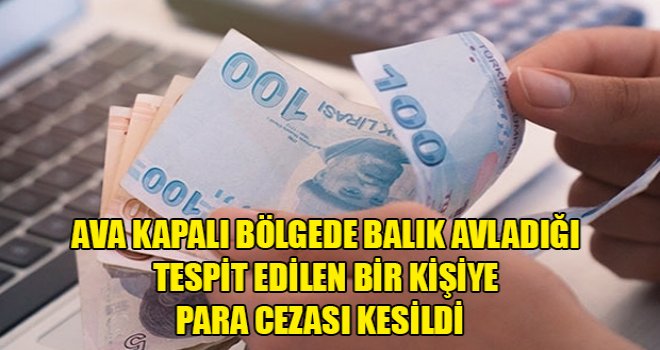 Ava kapalı bölgede balık avladığı tespit edilen bir kişiye para cezası kesildi 