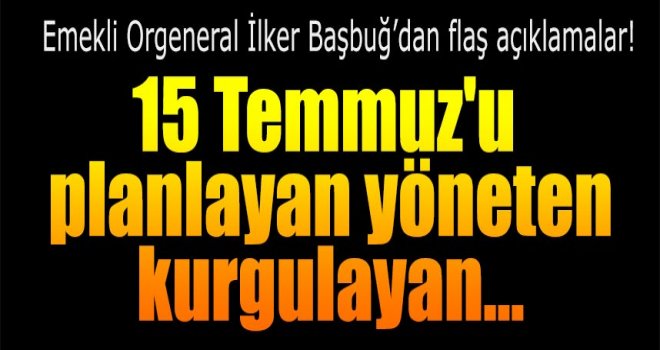 Başbuğ: 15 Temmuz'u planlayan yöneten kurgulayan cemaattir