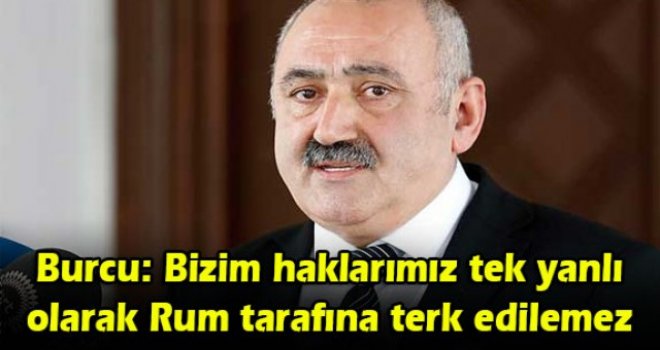 Burcu: Bizim haklarımız tek yanlı olarak Rum tarafına terk edilemez