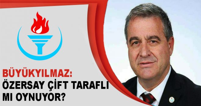 BÜYÜKYILMAZ: ÖZERSAY İDDİALARA CEVAP VERMEK ZORUNDA