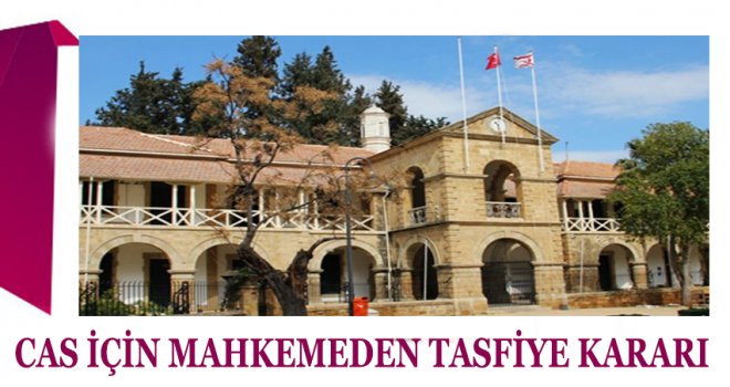 CAS İÇİN MAHKEMEDEN TASFİYE KARARI