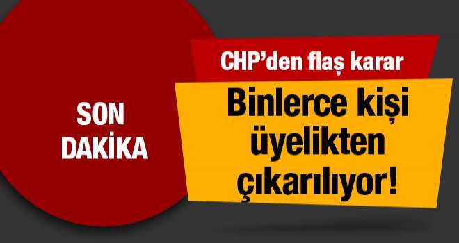 CHP'de flaş karar! Binlerce kişi üyelikten çıkarılıyor