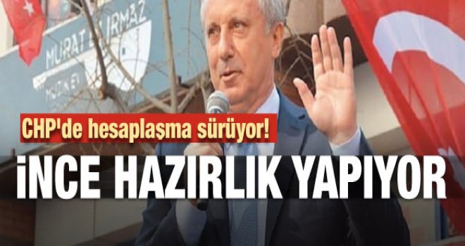 CHP'de hesaplaşma sürüyor! İnce hazırlık yapıyor