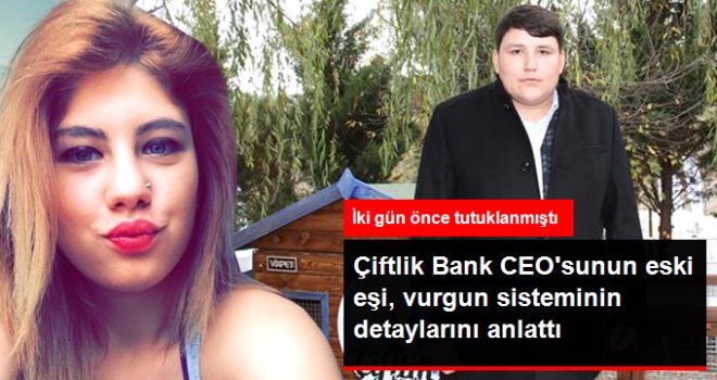 Çiftlik Bank'ın CEO'sunun Tutuklanan Eski Eşi, Vurgun Sisteminin Detaylarını Anlattı