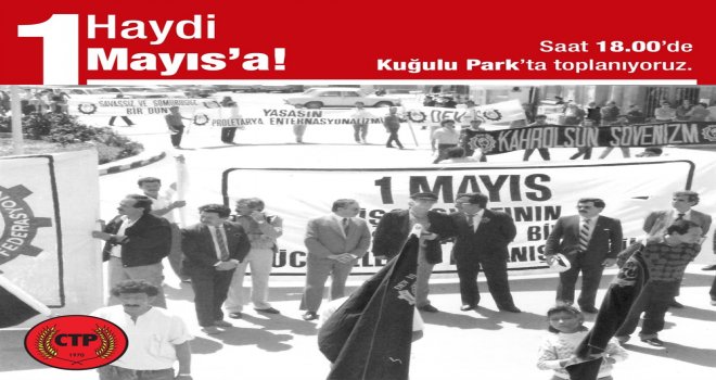 CTP, 1 MAYIS İŞÇİ BAYRAMI’NDAKİ YÜRÜYÜŞ VE MİTİNGE KATILACAĞINI AÇIKLADI; "HAYDİ 1 MAYIS'A" DİYEREK KATILIM ÇAĞRISI YAPTI.