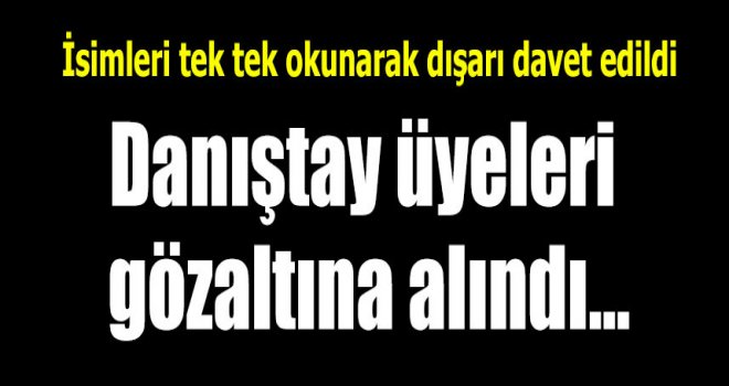 Danıştay üyeleri makamlarında gözaltına alındı