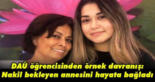 DAÜ öğrencisinden örnek davranış: Nakil bekleyen annesini hayata bağladı