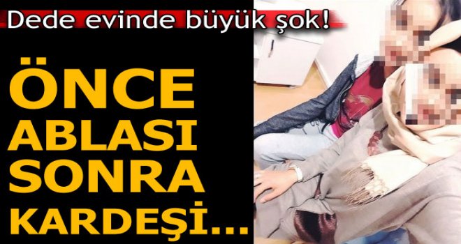 Dede evinde büyük şok! Önce ablası sonra kardeşi...