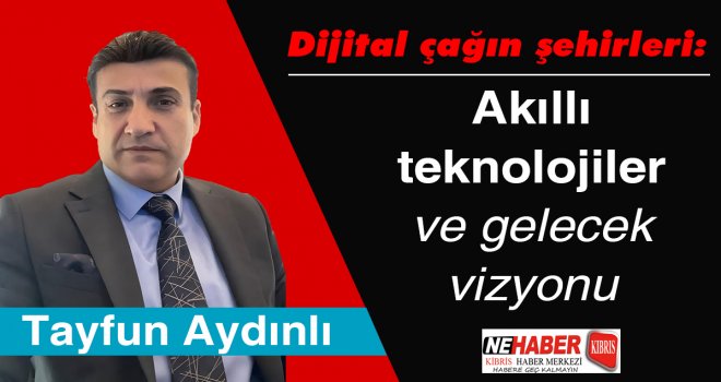Dijital çağın şehirleri: Akıllı teknolojiler ve gelecek vizyonu