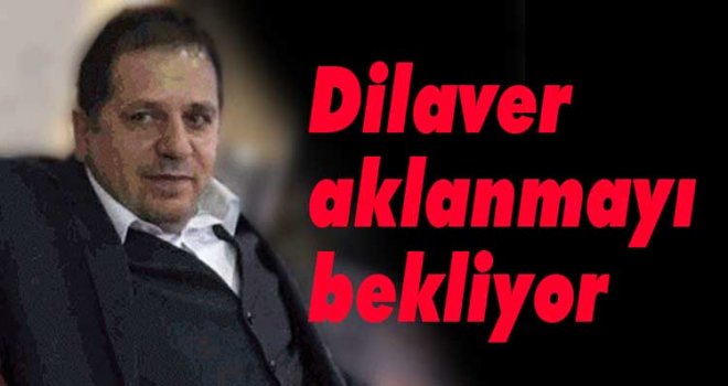 Dilaver aklanmayı bekliyor