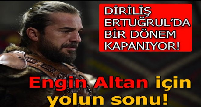 Diriliş Ertuğrul'da Engin Altan dönemi kapanıyor