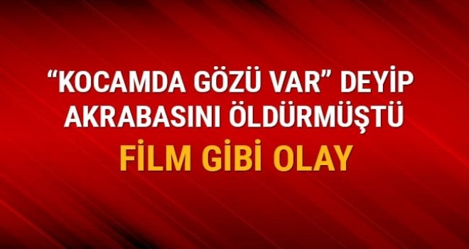 Eşi 'kocamda gözü var' diyerek akrabasını öldürmüştü, bu kez eşi öldürüldü