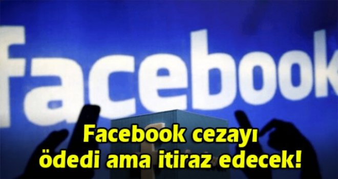 Facebook cezayı ödedi ama itiraz edecek!