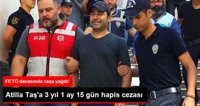 FETÖ Davasında Atilla Taş 3 Yıl 1 Ay 15 Gün Hapis Cezası Aldı