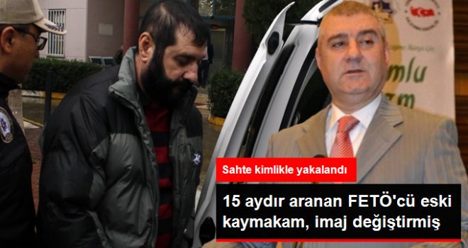 Firari FETÖ'cü Kaymakam, İmaj Değiştirmiş Halde Yakalandı