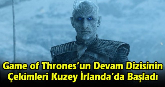 Game of Thrones’un Devam Dizisinin Çekimleri Kuzey İrlanda’da Başladı