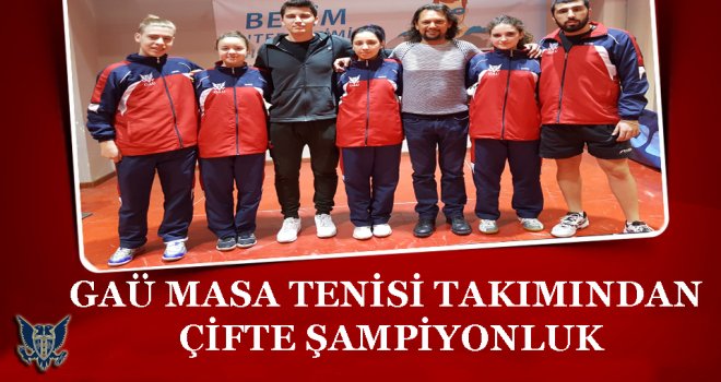 GAÜ MASA TENİSİ TAKIMINDAN ÇİFTE ŞAMPİYONLUK