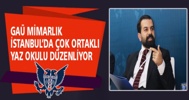 GAÜ MİMARLIK İSTANBUL’DA ÇOK ORTAKLI YAZ OKULU DÜZENLİYOR