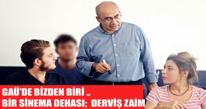 GAÜ’DE BİZDEN BİRİ ..  BİR SİNEMA DEHASI, DERVİŞ ZAİM 