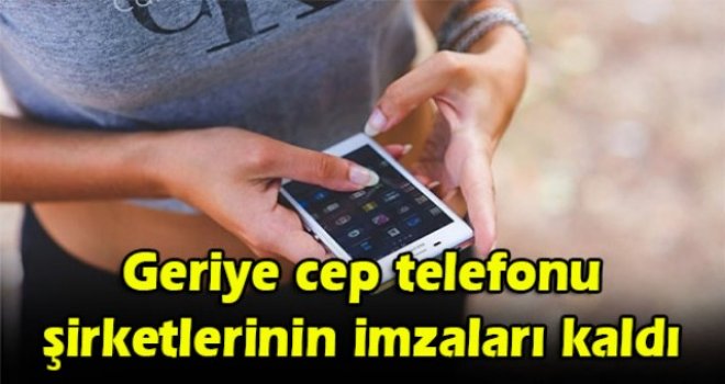 Geriye cep telefonu şirketlerinin imzaları kaldı