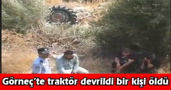 Görneç’te traktör devrildi bir kişi öldü