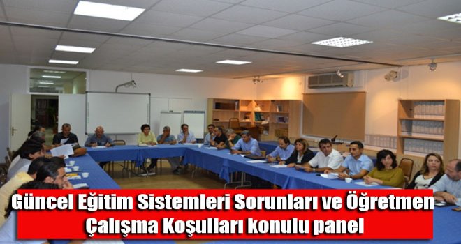 Güncel Eğitim Sistemleri Sorunları ve Öğretmen Çalışma Koşulları konulu panel