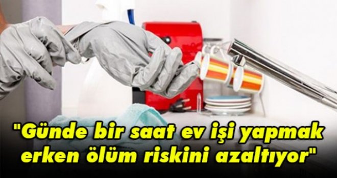 Günde bir saat ev işi yapmak erken ölüm riskini azaltıyor