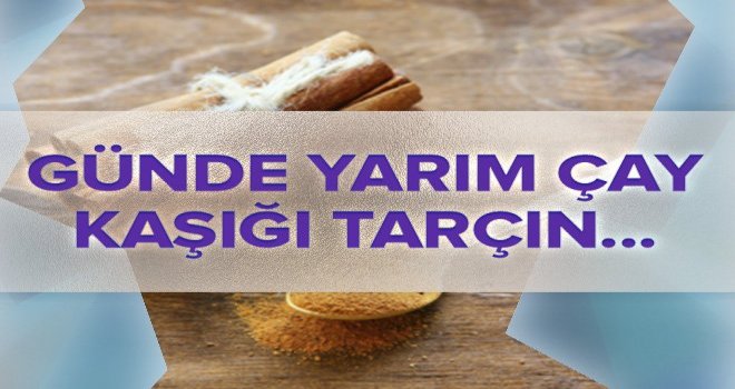 Günde yarım çay kaşığı tarçın...