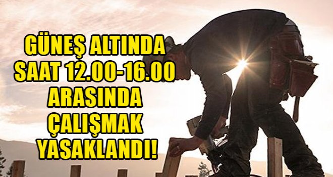 Güneş altında 12.00-16.00 arası çalışmak yasaklandı