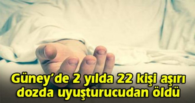 Güney'de 2 yılda 22 kişi aşırı dozda uyuşturucudan öldü