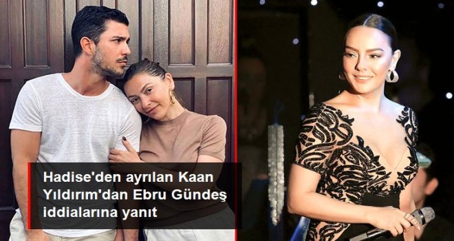 Hadise'den ayrılan Kaan Yıldırım'dan Ebru Gündeş iddialarına yanıt