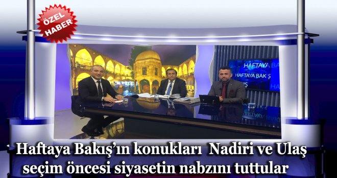 Haftaya Bakış'ın konukları olan Nadiri ve  Ulaş seçim öncesi siyasetin nabzını tuttular,