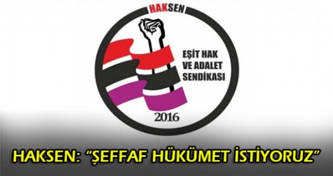 HAKSEN: ŞEFFAF HÜKÜMET İSTİYORUZ