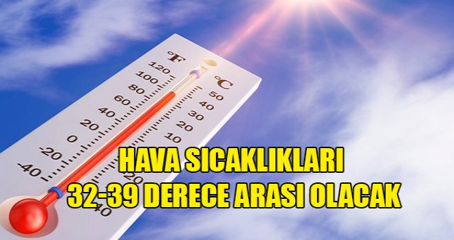 Hava sıcaklıkları 32-39 derece arası olacak