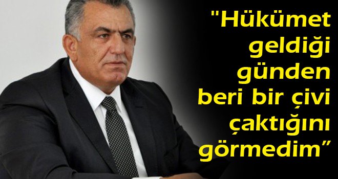 Hükümet geldiği günden beri bir çivi çaktığını görmedim