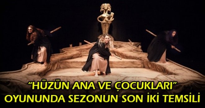 HÜZÜN ANA VE ÇOCUKLARI OYUNUNDA SEZONUN SON İKİ TEMSİLİ