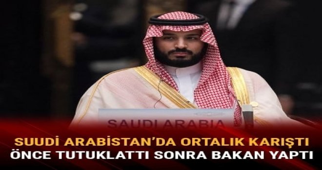 İbn Selman önce tutuklattı, sonra bakan yaptı