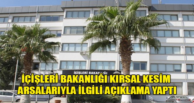 İçişleri Bakanlığı kırsal kesim arsalarıyla ilgili açıklama yaptı